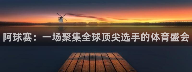 意昂4体育：阿球赛：一场聚集全球顶尖选手的体育盛会