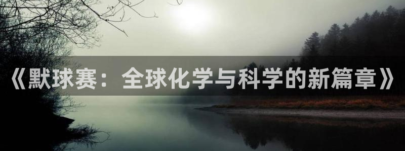 意昂4体育：《默球赛：全球化学与科学的新篇章》
