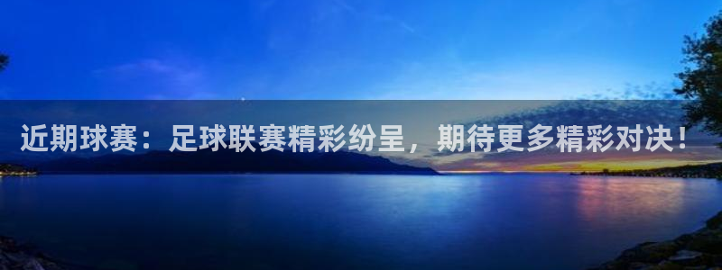 凯捷足球俱乐部：近期球赛：足球联赛精彩纷呈，期待更多精彩对决