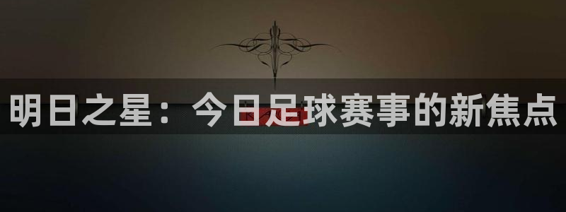 意昂4平台登录：明日之星：今日足球赛事的新焦点